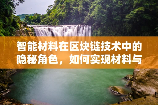 智能材料在区块链技术中的隐秘角色，如何实现材料与数字世界的无缝对接？