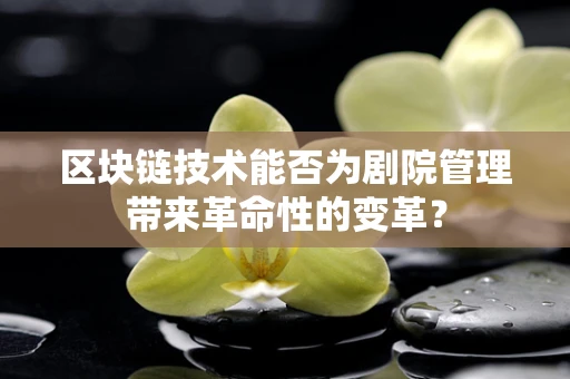 区块链技术能否为剧院管理带来革命性的变革？