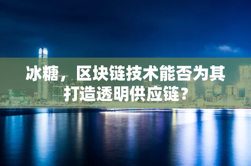 冰糖，区块链技术能否为其打造透明供应链？