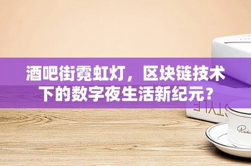 酒吧街霓虹灯，区块链技术下的数字夜生活新纪元？