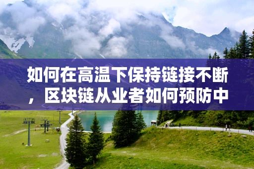如何在高温下保持链接不断，区块链从业者如何预防中暑？
