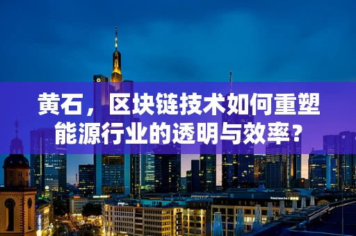 黄石，区块链技术如何重塑能源行业的透明与效率？