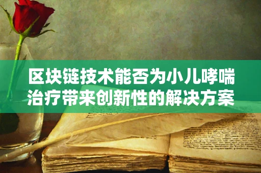 区块链技术能否为小儿哮喘治疗带来创新性的解决方案？