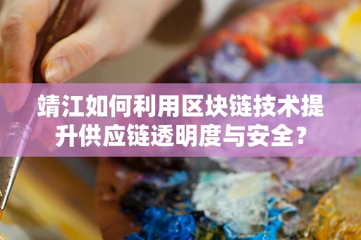 靖江如何利用区块链技术提升供应链透明度与安全？