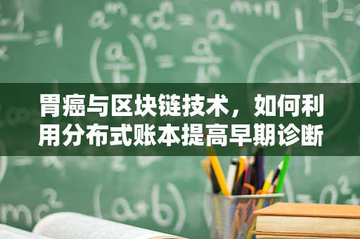 胃癌与区块链技术，如何利用分布式账本提高早期诊断率？