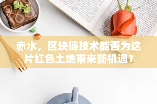 赤水，区块链技术能否为这片红色土地带来新机遇？