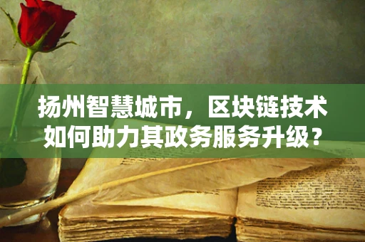 扬州智慧城市，区块链技术如何助力其政务服务升级？