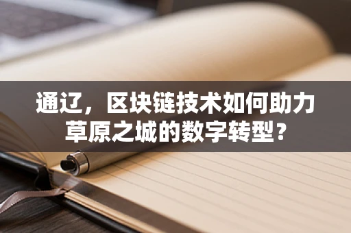 通辽，区块链技术如何助力草原之城的数字转型？