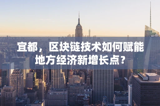 宜都，区块链技术如何赋能地方经济新增长点？