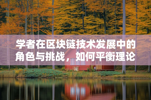 学者在区块链技术发展中的角色与挑战，如何平衡理论与实践的桥梁？