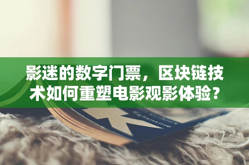 影迷的数字门票，区块链技术如何重塑电影观影体验？