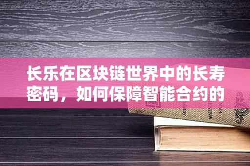 长乐在区块链世界中的长寿密码，如何保障智能合约的长期稳定运行？