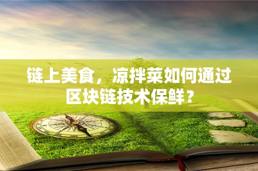 链上美食，凉拌菜如何通过区块链技术保鲜？