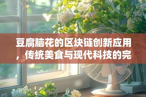豆腐脑花的区块链创新应用，传统美食与现代科技的完美融合？