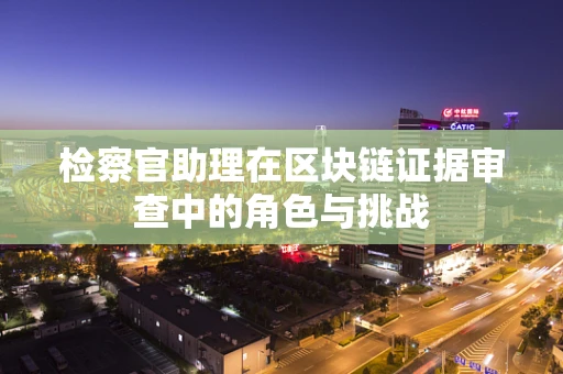 检察官助理在区块链证据审查中的角色与挑战