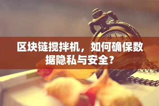 区块链搅拌机，如何确保数据隐私与安全？