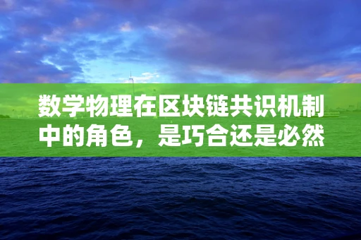 数学物理在区块链共识机制中的角色，是巧合还是必然？
