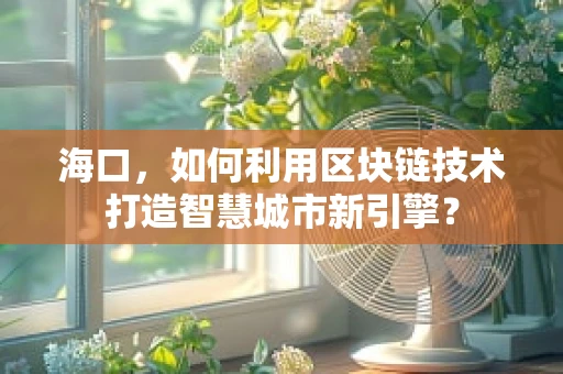 海口，如何利用区块链技术打造智慧城市新引擎？