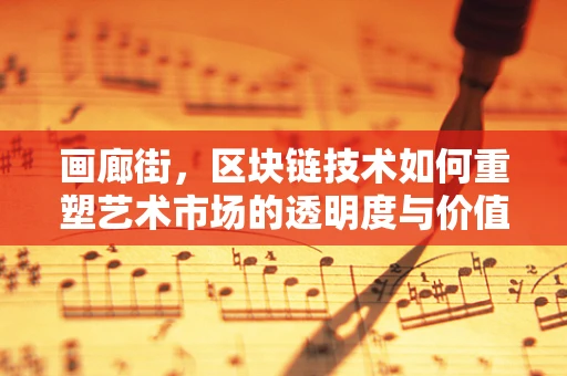 画廊街，区块链技术如何重塑艺术市场的透明度与价值？