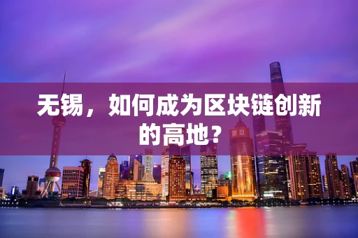 无锡，如何成为区块链创新的高地？