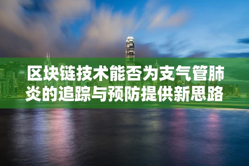 区块链技术能否为支气管肺炎的追踪与预防提供新思路？