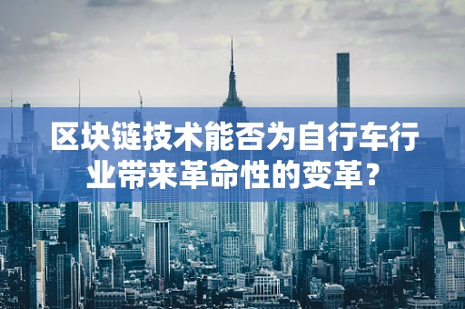 区块链技术能否为自行车行业带来革命性的变革？