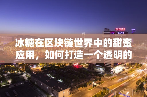 冰糖在区块链世界中的甜蜜应用，如何打造一个透明的甜蜜供应链？