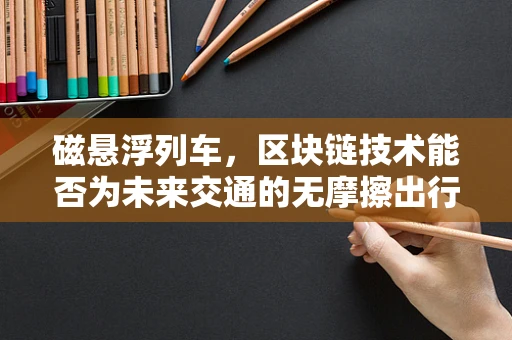 磁悬浮列车，区块链技术能否为未来交通的无摩擦出行带来革新？