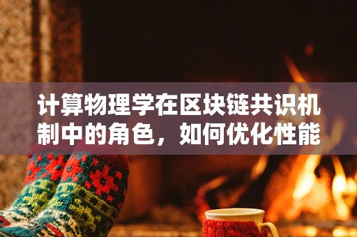 计算物理学在区块链共识机制中的角色，如何优化性能与安全？