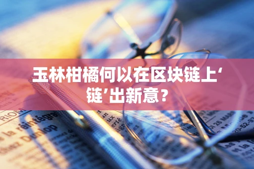 玉林柑橘何以在区块链上‘链’出新意？