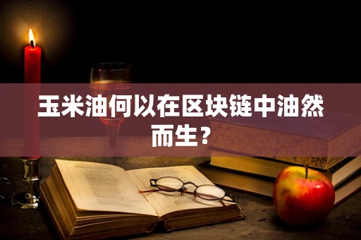玉米油何以在区块链中油然而生？