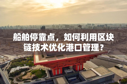 船舶停靠点，如何利用区块链技术优化港口管理？