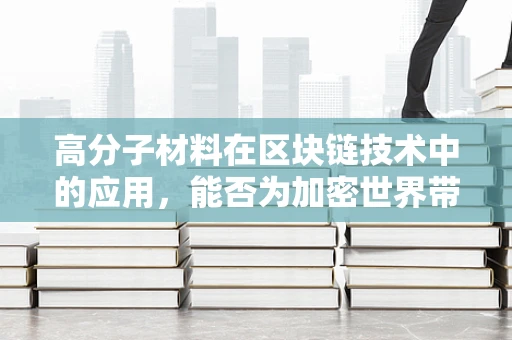 高分子材料在区块链技术中的应用，能否为加密世界带来新‘链’条？