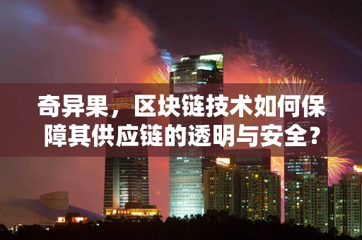 奇异果，区块链技术如何保障其供应链的透明与安全？