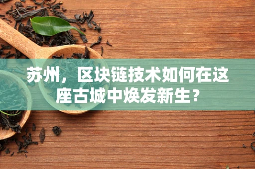 苏州，区块链技术如何在这座古城中焕发新生？