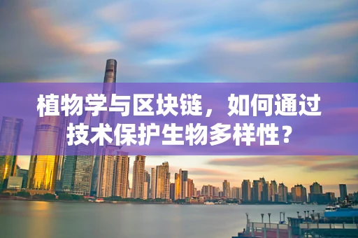 植物学与区块链，如何通过技术保护生物多样性？