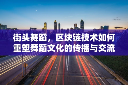 街头舞蹈，区块链技术如何重塑舞蹈文化的传播与交流？