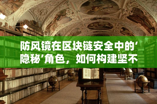 防风镜在区块链安全中的‘隐秘’角色，如何构建坚不可摧的数字防线？