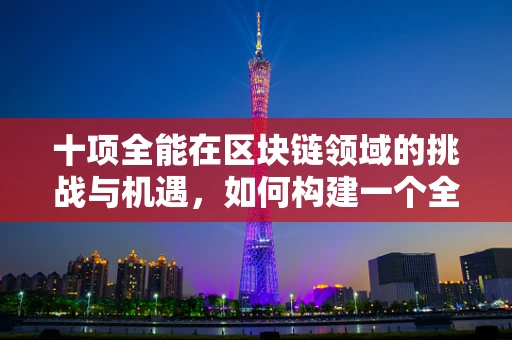 十项全能在区块链领域的挑战与机遇，如何构建一个全能型区块链平台？