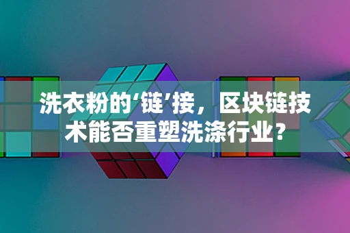 洗衣粉的‘链’接，区块链技术能否重塑洗涤行业？