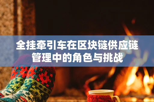 全挂牵引车在区块链供应链管理中的角色与挑战
