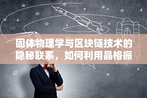 固体物理学与区块链技术的隐秘联系，如何利用晶格振动提升共识机制？