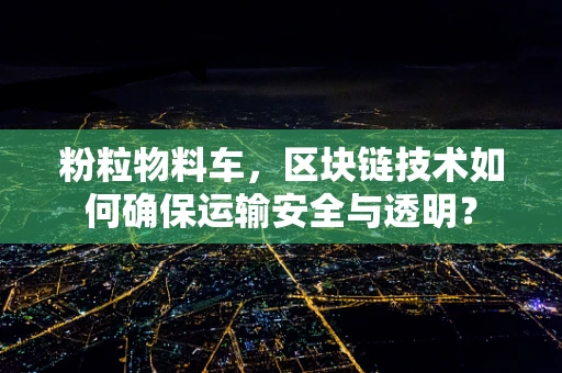粉粒物料车，区块链技术如何确保运输安全与透明？