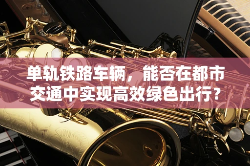 单轨铁路车辆，能否在都市交通中实现高效绿色出行？