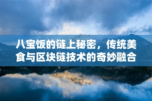 八宝饭的链上秘密，传统美食与区块链技术的奇妙融合？