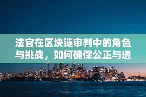 法官在区块链审判中的角色与挑战，如何确保公正与透明？