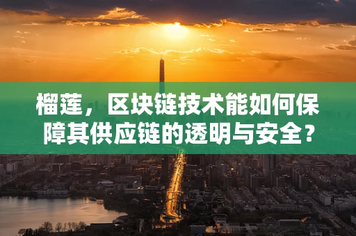榴莲，区块链技术能如何保障其供应链的透明与安全？