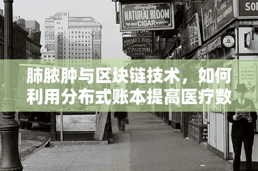肺脓肿与区块链技术，如何利用分布式账本提高医疗数据透明度？