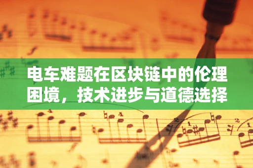 电车难题在区块链中的伦理困境，技术进步与道德选择的碰撞