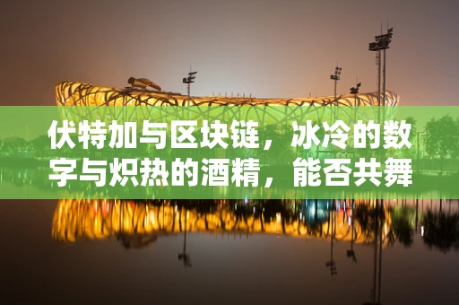 伏特加与区块链，冰冷的数字与炽热的酒精，能否共舞？